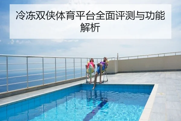 冷冻双侠体育平台全面评测与功能解析
