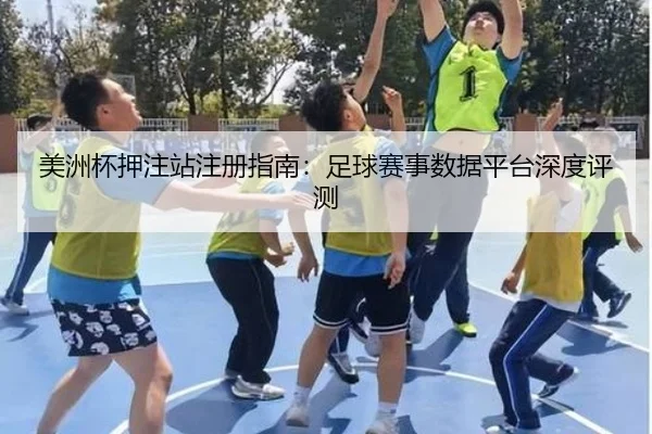 美洲杯押注站注册指南：足球赛事数据平台深度评测