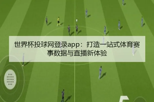 世界杯投球网登录app：打造一站式体育赛事数据与直播新体验