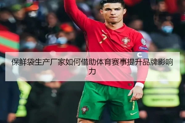 保鲜袋生产厂家如何借助体育赛事提升品牌影响力