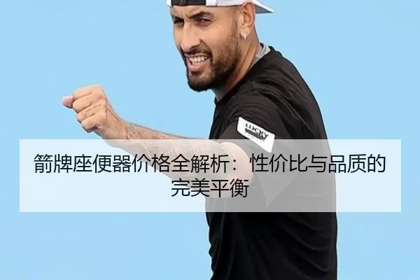 箭牌座便器价格全解析：性价比与品质的完美平衡