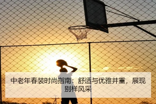 中老年春装时尚指南：舒适与优雅并重，展现别样风采