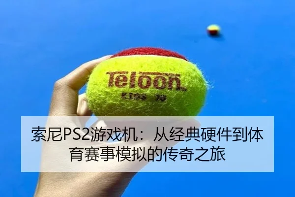 索尼PS2游戏机：从经典硬件到体育赛事模拟的传奇之旅