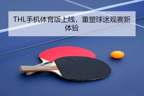 THL手机体育版上线，重塑球迷观赛新体验