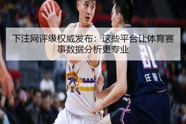 下注网评级权威发布：这些平台让体育赛事数据分析更专业